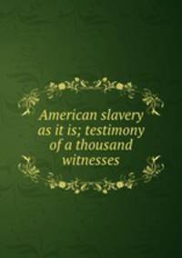 American slavery as it is; testimony of a thousand witnesses
