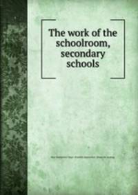 The work of the schoolroom, secondary schools
