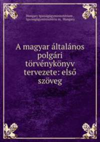A magyar altalanos polgari torvenykonyv tervezete: elso szoveg