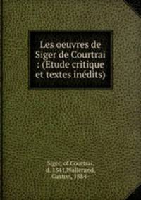 Les oeuvres de Siger de Courtrai : (Etude critique et textes inedits)