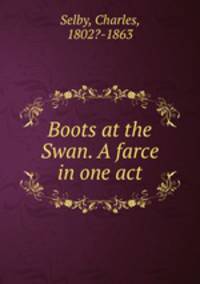 Boots at the Swan. A farce in one act