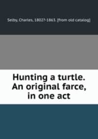 Hunting a turtle. An original farce, in one act
