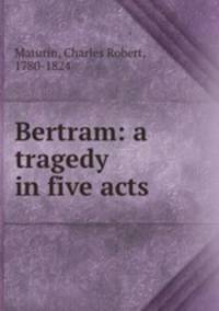Bertram: a tragedy in five acts