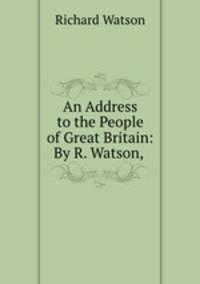 An Address to the People of Great Britain: By R. Watson, .
