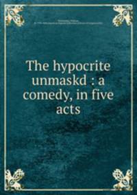 The hypocrite unmaskd : a comedy, in five acts