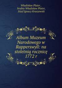 Album Muzeum Narodowego w Rapperswyll: na stoletnia rocznice 1772 r.