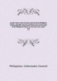 Annual report of the Governor General of the Philippine Islands : message from the President of the United States transmitting the annual report of the Governor General of the Philippine Islands . for the fiscal year ended . 1932