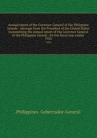 Annual report of the Governor General of the Philippine Islands : message from the President of the United States transmitting the annual report of the Governor General of the Philippine Islands . for the fiscal year ended . 1926