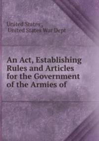 An Act, Establishing Rules and Articles for the Government of the Armies of .