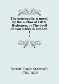 The metropolis. A novel, by the author of Little Hydrogen, or The devil on two sticks in London . 1