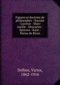Figures et doctrine de philosophes : Socrate - Lucrece - Marc-Aurele - Descartes - Spinoza - Kant - Maine de Biran