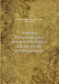 America Precolombiana: Ensayo etnologico, basado en las investigaciones .