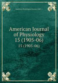 American Journal of Physiology. 15 (1905-06)
