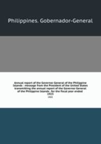 Annual report of the Governor General of the Philippine Islands : message from the President of the United States transmitting the annual report of the Governor General of the Philippine Islands . for the fiscal year ended . 1923