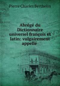 Abrege du Dictionnaire universel francois et latin: vulgairement appelle .