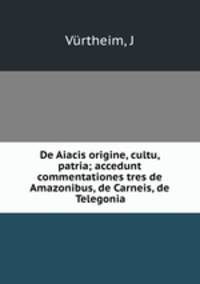 De Aiacis origine, cultu, patria; accedunt commentationes tres de Amazonibus, de Carneis, de Telegonia