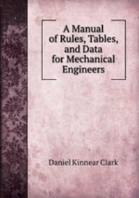 A Manual of Rules, Tables, and Data for Mechanical Engineers