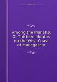Among the Menabe; Or Thirteen Months on the West Coast of Madagascar