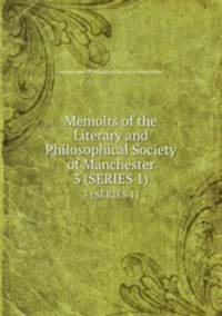 Memoirs of the Literary and Philosophical Society of Manchester. 3 (SERIES 1)