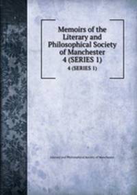 Memoirs of the Literary and Philosophical Society of Manchester. 4 (SERIES 1)
