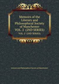Memoirs of the Literary and Philosophical Society of Manchester. VOL. 2 (2ND SERIES)