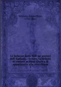 Le bellezze della fede ne` misteri dell` Epifania : ovvero, La felicit di credere in Ges Cristo e di appartenere alla vera chiesa. 1