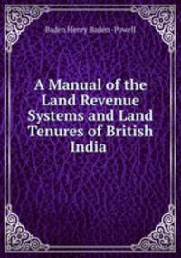 A Manual of the Land Revenue Systems and Land Tenures of British India .