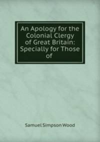 An Apology for the Colonial Clergy of Great Britain: Specially for Those of .
