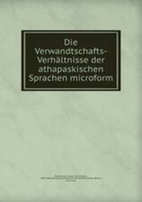 Die Verwandtschafts-Verhaltnisse der athapaskischen Sprachen microform