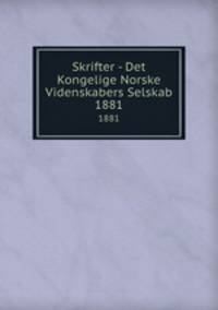 Skrifter - Det Kongelige Norske Videnskabers Selskab. 1881
