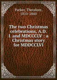 The two Christmas celebrations, A.D. I. and MDCCCLV : a Christmas story for MDDCCLVI