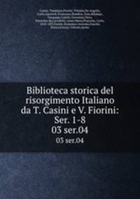 Biblioteca storica del risorgimento Italiano da T. Casini e V. Fiorini: Ser. 1-8. 03 ser.04