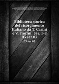 Biblioteca storica del risorgimento Italiano da T. Casini e V. Fiorini: Ser. 1-8. 03 ser.03
