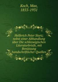 Helferich Peter Sturz; nebst einer Abhandlung uber Die schleswigischen Literaturbriefe, mit Benutzung handschriftlicher Quellen