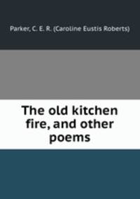 The old kitchen fire, and other poems