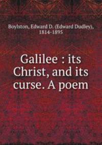 Galilee : its Christ, and its curse. A poem