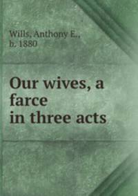 Our wives, a farce in three acts