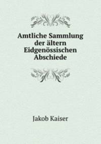 Amtliche Sammlung der altern Eidgenossischen Abschiede