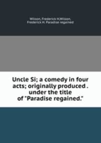 Uncle Si; a comedy in four acts; originally produced . under the title of "Paradise regained."