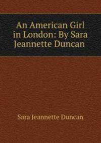 An American Girl in London: By Sara Jeannette Duncan .
