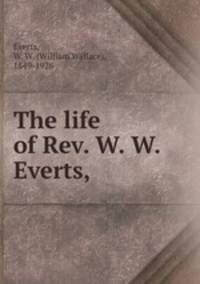 The life of Rev. W. W. Everts,