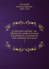 Le directoire spirituel : ou, Methode de conduire les ames a la perfection, en suivant les voies ordinaires de la grace