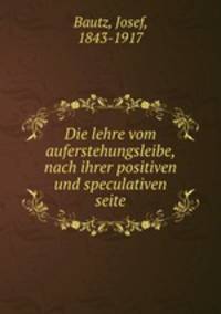 Die lehre vom auferstehungsleibe, nach ihrer positiven und speculativen seite