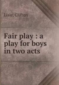 Fair play : a play for boys in two acts