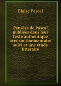 Pensees de Pascal publiees dans leur texte authentique avec un commentaire suivi et une etude litteraire