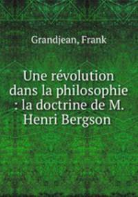 Une revolution dans la philosophie : la doctrine de M. Henri Bergson