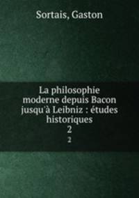 La philosophie moderne depuis Bacon jusqu` Leibniz : tudes historiques. 2