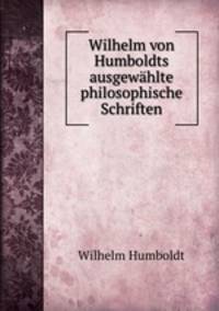 Wilhelm von Humboldts ausgewahlte philosophische Schriften