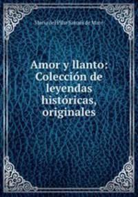 Amor y llanto: Coleccion de leyendas historicas, originales