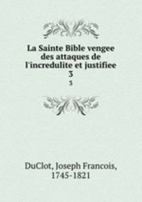 La Sainte Bible vengee des attaques de l`incredulite et justifiee. 3